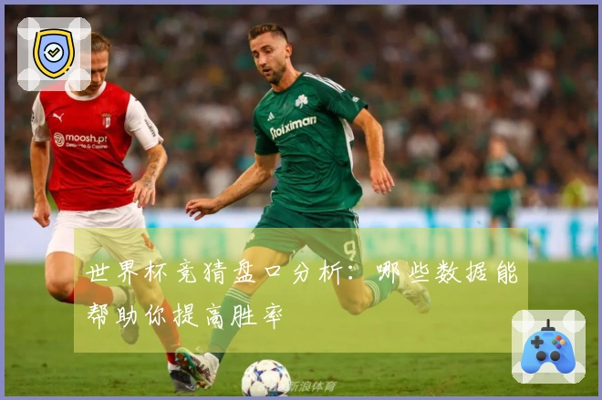 世界杯竞猜盘口分析：哪些数据能帮助你提高胜率