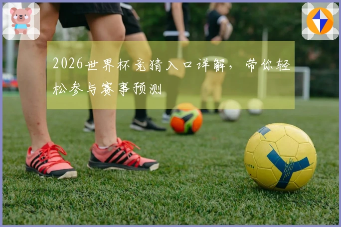 2026世界杯竞猜入口详解，带你轻松参与赛事预测